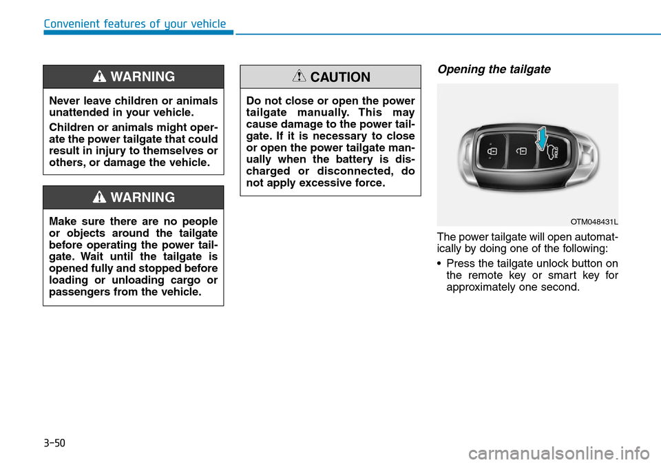 Hyundai Santa Fe 2019 Owners Manual - RHD (UK, Australia) 3-50
Opening the tailgate
The power tailgate will open automat-
ically by doing one of the following:
• Press the tailgate unlock button on
the remote key or smart key for
approximately one second.
Hyundai Santa Fe 2019 Owners Manual - RHD (UK, Australia) 3-50
Opening the tailgate
The power tailgate will open automat-
ically by doing one of the following:
• Press the tailgate unlock button on
the remote key or smart key for
approximately one second.