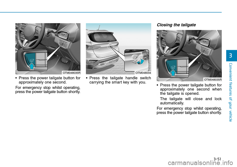 Hyundai Santa Fe 2019 Owners Manual - RHD (UK, Australia) 3-51
Convenient features of your vehicle
• Press the power tailgate button for
approximately one second.
For emergency stop whilst operating,
press the power tailgate button shortly.• Press the ta Hyundai Santa Fe 2019 Owners Manual - RHD (UK, Australia) 3-51
Convenient features of your vehicle
• Press the power tailgate button for
approximately one second.
For emergency stop whilst operating,
press the power tailgate button shortly.• Press the ta