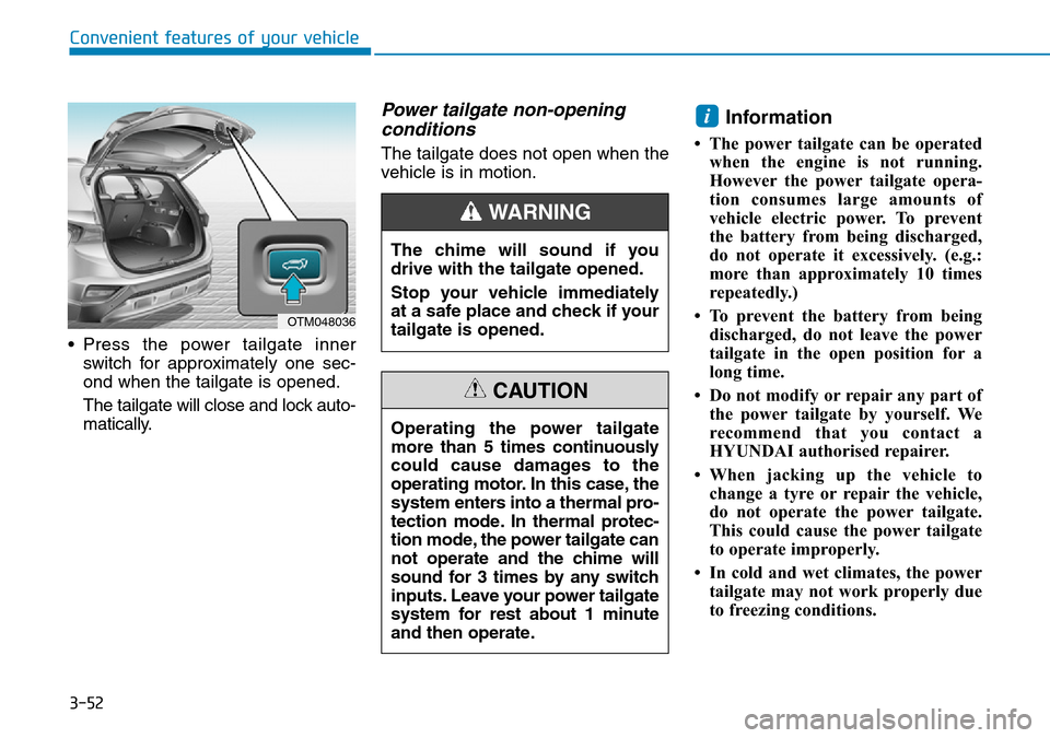 Hyundai Santa Fe 2019 Owners Manual - RHD (UK, Australia) 3-52
• Press the power tailgate inner
switch for approximately one sec-
ond when the tailgate is opened.
The tailgate will close and lock auto-
matically.
Power tailgate non-opening
conditions
The t Hyundai Santa Fe 2019 Owners Manual - RHD (UK, Australia) 3-52
• Press the power tailgate inner
switch for approximately one sec-
ond when the tailgate is opened.
The tailgate will close and lock auto-
matically.
Power tailgate non-opening
conditions
The t