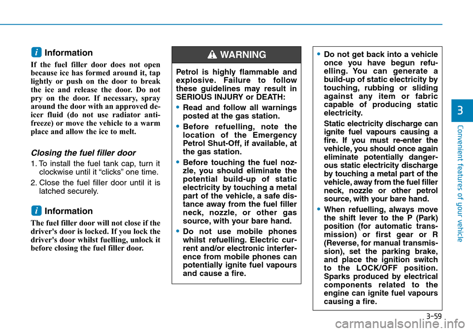Hyundai Santa Fe 2019 Owners Manual - RHD (UK, Australia) 3-59
Convenient features of your vehicle
Information
If the fuel filler door does not open
because ice has formed around it, tap
lightly or push on the door to break
the ice and release the door. Do Hyundai Santa Fe 2019 Owners Manual - RHD (UK, Australia) 3-59
Convenient features of your vehicle
Information
If the fuel filler door does not open
because ice has formed around it, tap
lightly or push on the door to break
the ice and release the door. Do