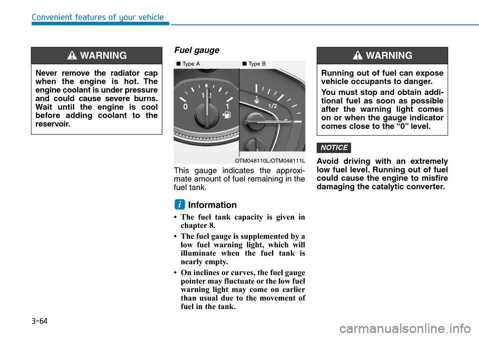 Hyundai Santa Fe 2019 Owners Manual - RHD (UK, Australia) 3-64
Convenient features of your vehicle
Fuel gauge
This gauge indicates the approxi-
mate amount of fuel remaining in the
fuel tank.
Information
• The fuel tank capacity is given in
chapter 8.
• Hyundai Santa Fe 2019 Owners Manual - RHD (UK, Australia) 3-64
Convenient features of your vehicle
Fuel gauge
This gauge indicates the approxi-
mate amount of fuel remaining in the
fuel tank.
Information
• The fuel tank capacity is given in
chapter 8.
•