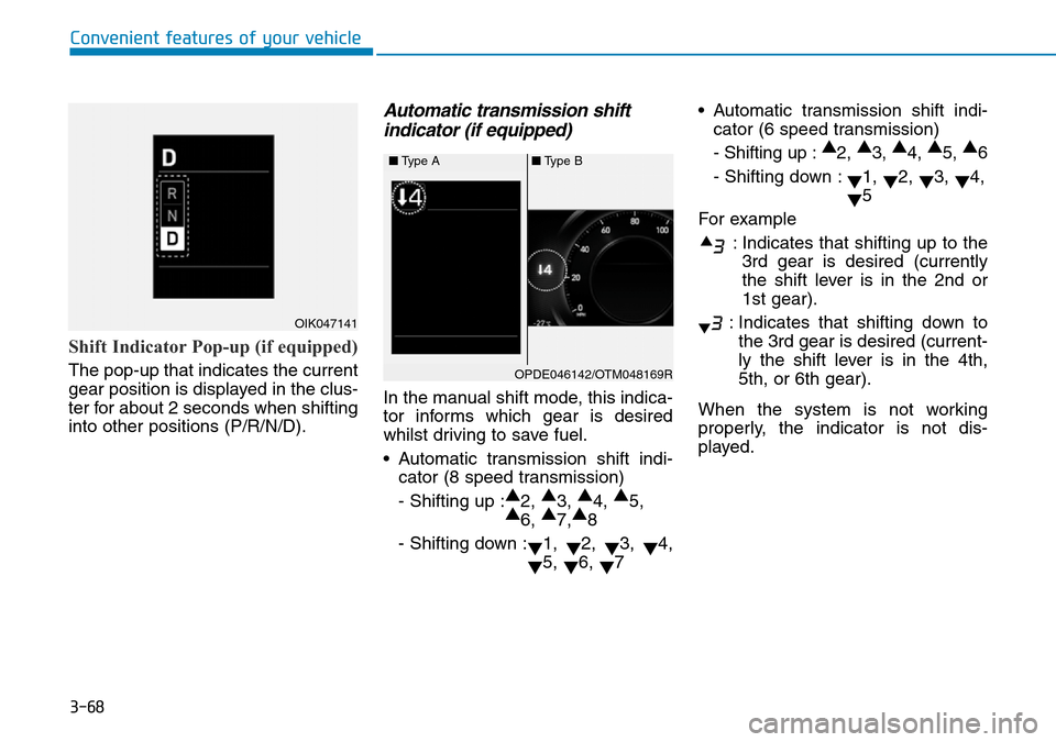 Hyundai Santa Fe 2019  Owners Manual - RHD (UK, Australia) 3-68
Convenient features of your vehicle
Shift Indicator Pop-up (if equipped)
The pop-up that indicates the current
gear position is displayed in the clus-
ter for about 2 seconds when shifting
into o