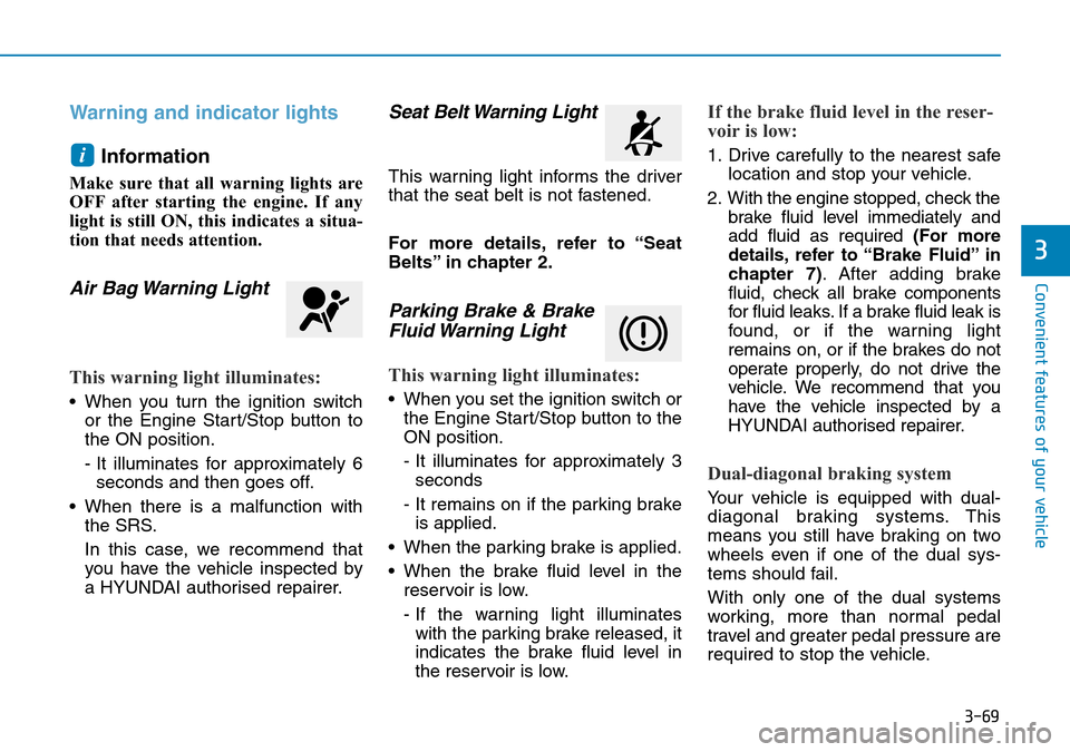 Hyundai Santa Fe 2019 Owners Manual - RHD (UK, Australia) 3-69
Convenient features of your vehicle
3
Warning and indicator lights
Information
Make sure that all warning lights are
OFF after starting the engine. If any
light is still ON, this indicates a sit Hyundai Santa Fe 2019 Owners Manual - RHD (UK, Australia) 3-69
Convenient features of your vehicle
3
Warning and indicator lights
Information
Make sure that all warning lights are
OFF after starting the engine. If any
light is still ON, this indicates a sit