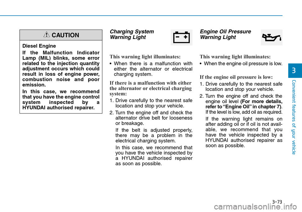 Hyundai Santa Fe 2019 Owners Manual - RHD (UK, Australia) 3-73
Convenient features of your vehicle
3
Charging System
Warning Light
This warning light illuminates:
• When there is a malfunction with
either the alternator or electrical
charging system.
If th Hyundai Santa Fe 2019 Owners Manual - RHD (UK, Australia) 3-73
Convenient features of your vehicle
3
Charging System
Warning Light
This warning light illuminates:
• When there is a malfunction with
either the alternator or electrical
charging system.
If th