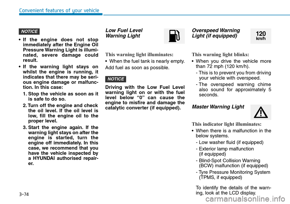 Hyundai Santa Fe 2019  Owners Manual - RHD (UK, Australia) 3-74
Convenient features of your vehicle
• If the engine does not stop
immediately after the Engine Oil
Pressure Warning Light is illumi-
nated, severe damage could
result.
• If the warning light 