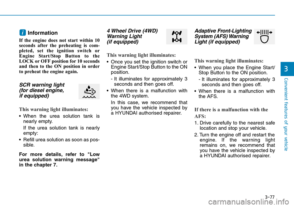 Hyundai Santa Fe 2019 Owners Manual - RHD (UK, Australia) 3-77
Convenient features of your vehicle
Information
If the engine does not start within 10
seconds after the preheating is com-
pleted, set the ignition switch or
Engine Start/Stop Button to the
LOC Hyundai Santa Fe 2019 Owners Manual - RHD (UK, Australia) 3-77
Convenient features of your vehicle
Information
If the engine does not start within 10
seconds after the preheating is com-
pleted, set the ignition switch or
Engine Start/Stop Button to the
LOC