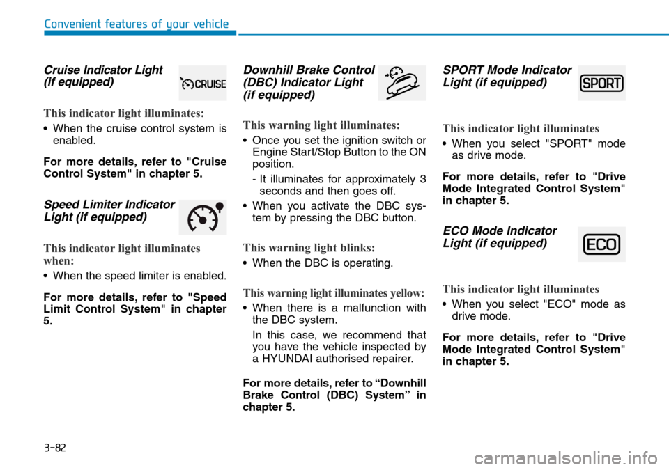 Hyundai Santa Fe 2019  Owners Manual - RHD (UK, Australia) 3-82
Convenient features of your vehicle
Cruise Indicator Light
(if equipped)
This indicator light illuminates:
• When the cruise control system is
enabled.
For more details, refer to "Cruise
Contro Hyundai Santa Fe 2019  Owners Manual - RHD (UK, Australia) 3-82
Convenient features of your vehicle
Cruise Indicator Light
(if equipped)
This indicator light illuminates:
• When the cruise control system is
enabled.
For more details, refer to "Cruise
Contro