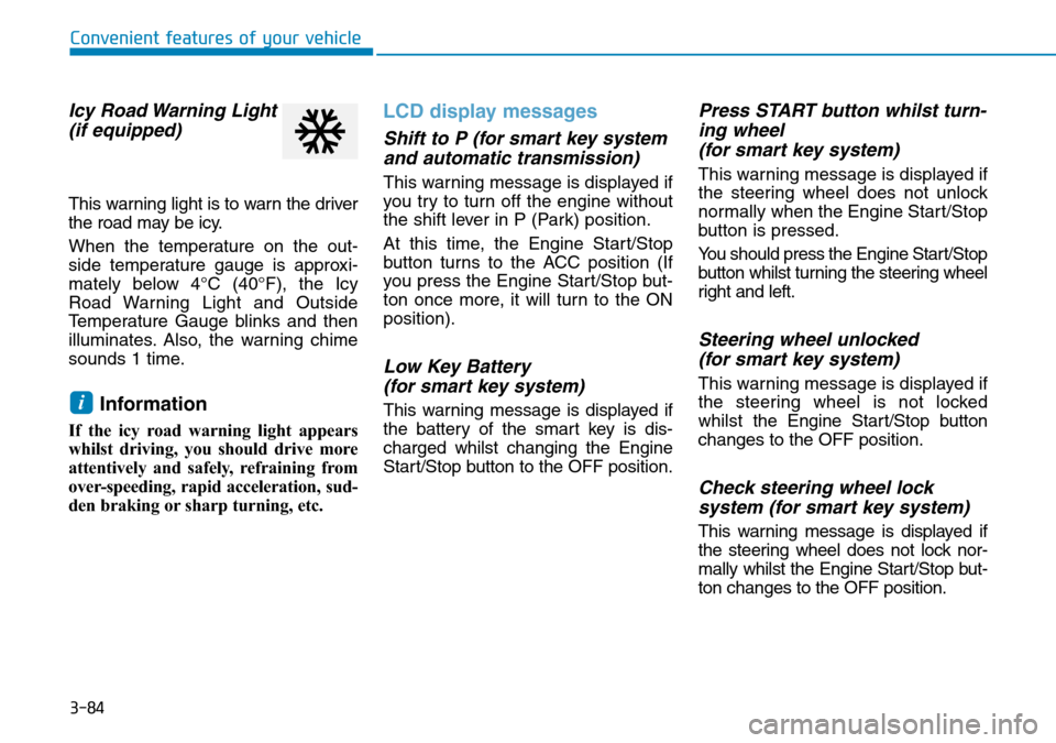 Hyundai Santa Fe 2019  Owners Manual - RHD (UK, Australia) 3-84
Convenient features of your vehicle
Icy Road Warning Light
(if equipped)
This warning light is to warn the driver
the road may be icy.
When the temperature on the out-
side temperature gauge is a Hyundai Santa Fe 2019  Owners Manual - RHD (UK, Australia) 3-84
Convenient features of your vehicle
Icy Road Warning Light
(if equipped)
This warning light is to warn the driver
the road may be icy.
When the temperature on the out-
side temperature gauge is a