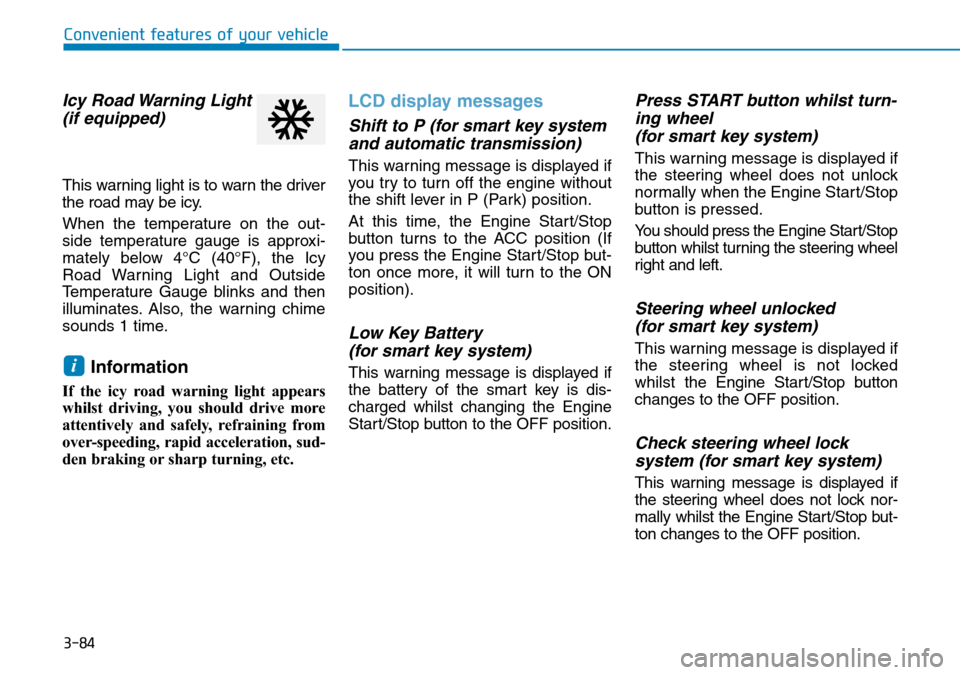 Hyundai Santa Fe 2019  Owners Manual - RHD (UK, Australia) 3-84
Convenient features of your vehicle
Icy Road Warning Light
(if equipped)
This warning light is to warn the driver
the road may be icy.
When the temperature on the out-
side temperature gauge is a