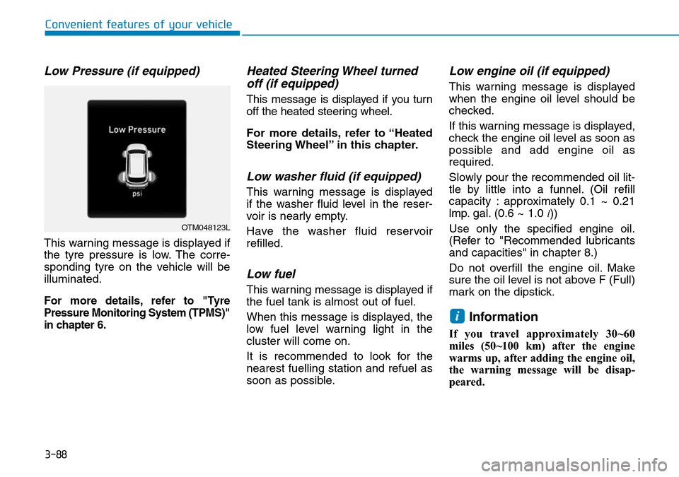 Hyundai Santa Fe 2019 Owners Manual - RHD (UK, Australia) 3-88
Convenient features of your vehicle
Low Pressure (if equipped)
This warning message is displayed if
the tyre pressure is low. The corre-
sponding tyre on the vehicle will be
illuminated.
For more Hyundai Santa Fe 2019 Owners Manual - RHD (UK, Australia) 3-88
Convenient features of your vehicle
Low Pressure (if equipped)
This warning message is displayed if
the tyre pressure is low. The corre-
sponding tyre on the vehicle will be
illuminated.
For more