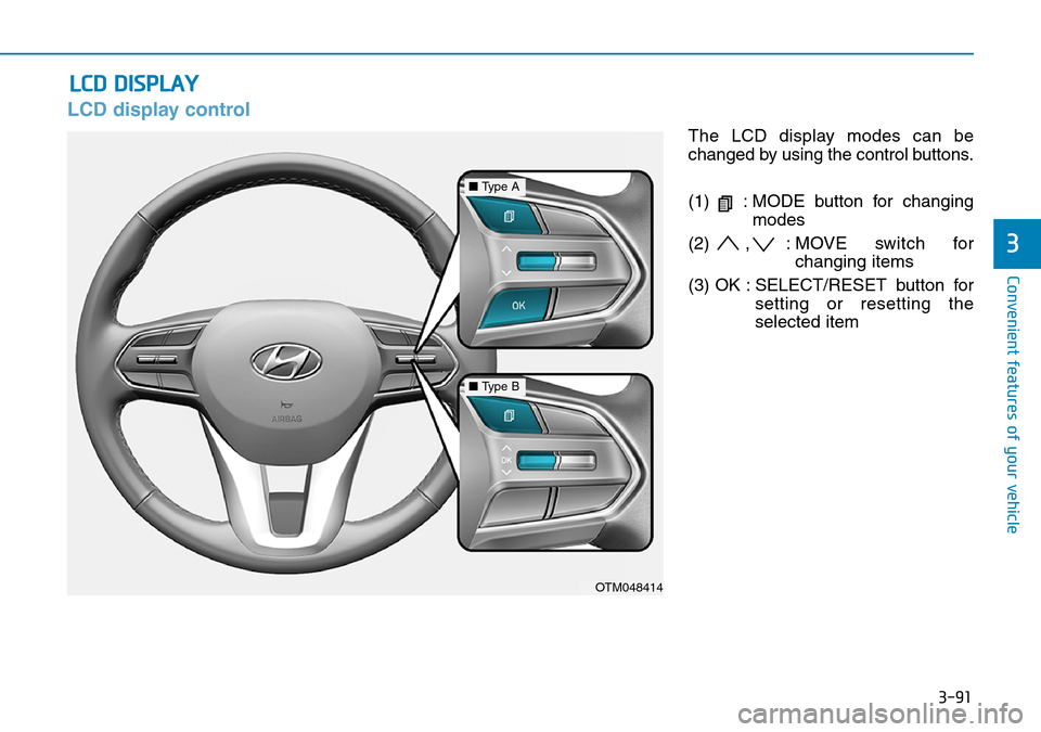 Hyundai Santa Fe 2019  Owners Manual - RHD (UK, Australia) 3-91
Convenient features of your vehicle
3
LCD display control
The LCD display modes can be
changed by using the control buttons.
(1)  : MODE button for changing
modes
(2) , : MOVE switch for
changing Hyundai Santa Fe 2019  Owners Manual - RHD (UK, Australia) 3-91
Convenient features of your vehicle
3
LCD display control
The LCD display modes can be
changed by using the control buttons.
(1)  : MODE button for changing
modes
(2) , : MOVE switch for
changing