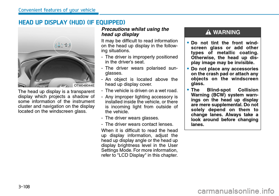 Hyundai Santa Fe 2019 Owners Manual - RHD (UK, Australia) 3-108
Convenient features of your vehicle
HEAD UP DISPLAY (HUD) (IF EQUIPPED)
The head up display is a transparent
display which projects a shadow of
some information of the instrument
cluster and nav Hyundai Santa Fe 2019 Owners Manual - RHD (UK, Australia) 3-108
Convenient features of your vehicle
HEAD UP DISPLAY (HUD) (IF EQUIPPED)
The head up display is a transparent
display which projects a shadow of
some information of the instrument
cluster and nav