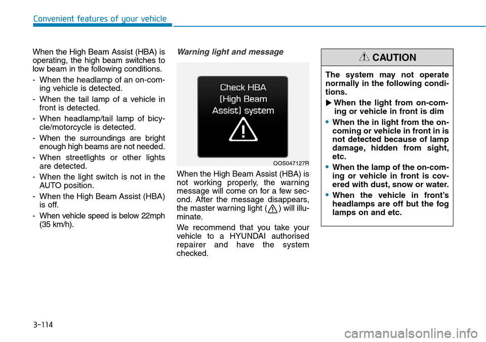 Hyundai Santa Fe 2019 - RHD (UK, Australia) Owners Guide 3-114
When the High Beam Assist (HBA) is
operating, the high beam switches to
low beam in the following conditions.
- When the headlamp of an on-com-
ing vehicle is detected.
- When the tail lamp of a Hyundai Santa Fe 2019 - RHD (UK, Australia) Owners Guide 3-114
When the High Beam Assist (HBA) is
operating, the high beam switches to
low beam in the following conditions.
- When the headlamp of an on-com-
ing vehicle is detected.
- When the tail lamp of a