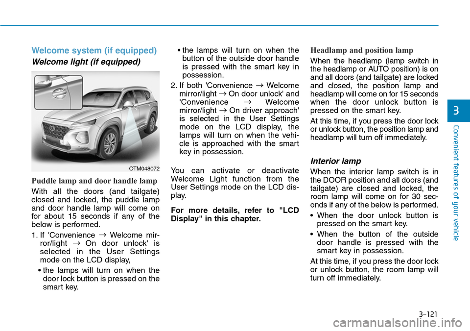 Hyundai Santa Fe 2019 Owners Manual - RHD (UK, Australia) 3-121
Convenient features of your vehicle
Welcome system (if equipped)
Welcome light (if equipped)
Puddle lamp and door handle lamp
With all the doors (and tailgate)
closed and locked, the puddle lamp Hyundai Santa Fe 2019 Owners Manual - RHD (UK, Australia) 3-121
Convenient features of your vehicle
Welcome system (if equipped)
Welcome light (if equipped)
Puddle lamp and door handle lamp
With all the doors (and tailgate)
closed and locked, the puddle lamp