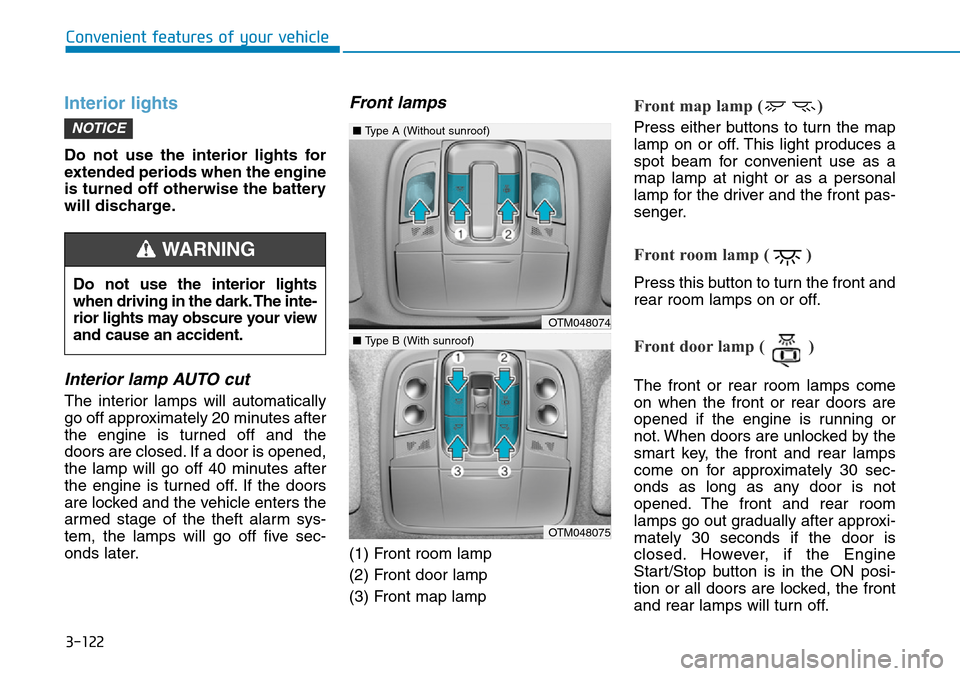 Hyundai Santa Fe 2019 Owners Manual - RHD (UK, Australia) 3-122
Interior lights
Do not use the interior lights for
extended periods when the engine
is turned off otherwise the battery
will discharge.
Interior lamp AUTO cut
The interior lamps will automatical Hyundai Santa Fe 2019 Owners Manual - RHD (UK, Australia) 3-122
Interior lights
Do not use the interior lights for
extended periods when the engine
is turned off otherwise the battery
will discharge.
Interior lamp AUTO cut
The interior lamps will automatical
