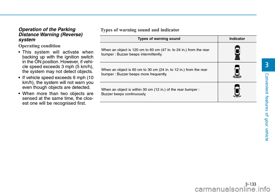 Hyundai Santa Fe 2019 Owners Manual - RHD (UK, Australia) 3-133
Convenient features of your vehicle
Operation of the Parking
Distance Warning (Reverse)
system
Operating condition
• This system will activate when
backing up with the ignition switch
in the Hyundai Santa Fe 2019 Owners Manual - RHD (UK, Australia) 3-133
Convenient features of your vehicle
Operation of the Parking
Distance Warning (Reverse)
system
Operating condition
• This system will activate when
backing up with the ignition switch
in the