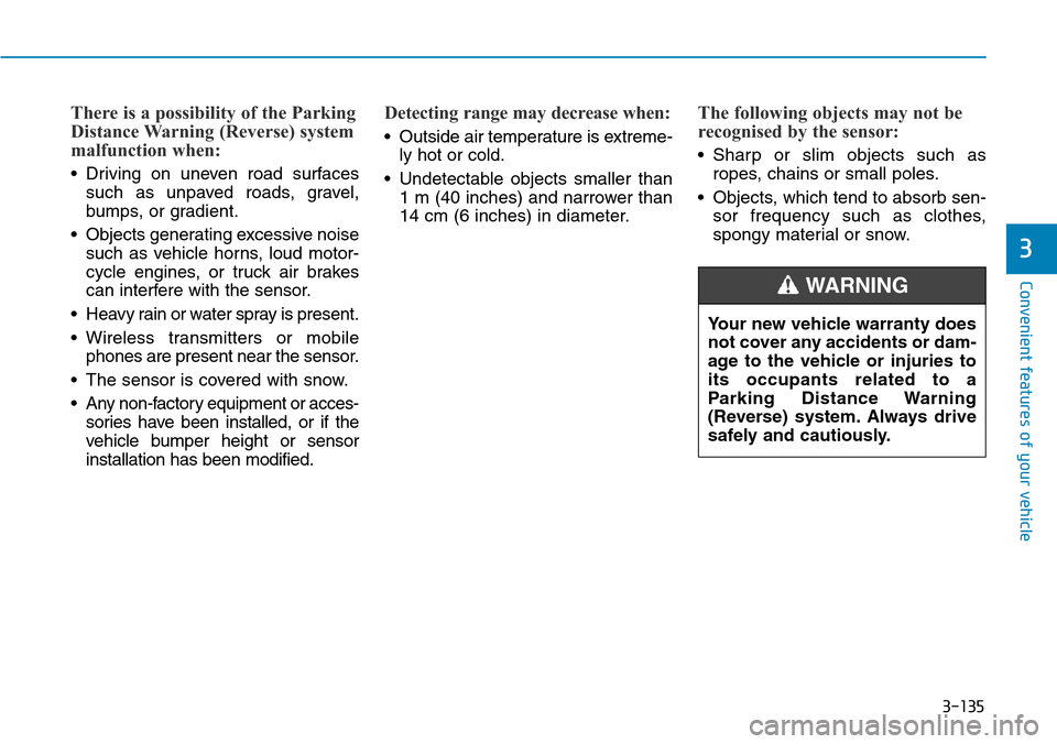Hyundai Santa Fe 2019  Owners Manual - RHD (UK, Australia) 3-135
Convenient features of your vehicle
3
There is a possibility of the Parking
Distance Warning (Reverse) system
malfunction when:
• Driving on uneven road surfaces
such as unpaved roads, gravel,