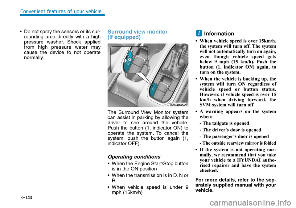 Hyundai Santa Fe 2019 Owners Manual - RHD (UK, Australia) 3-140
Convenient features of your vehicle
• Do not spray the sensors or its sur-
rounding area directly with a high
pressure washer. Shock applied
from high pressure water may
cause the device to no Hyundai Santa Fe 2019 Owners Manual - RHD (UK, Australia) 3-140
Convenient features of your vehicle
• Do not spray the sensors or its sur-
rounding area directly with a high
pressure washer. Shock applied
from high pressure water may
cause the device to no