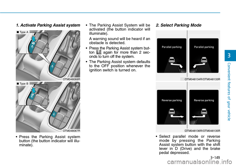 Hyundai Santa Fe 2019 Owners Manual - RHD (UK, Australia) 3-149
Convenient features of your vehicle
3
1. Activate Parking Assist system
• Press the Parking Assist system
button (the button indicator will illu-
minate).• The Parking Assist System will be
Hyundai Santa Fe 2019 Owners Manual - RHD (UK, Australia) 3-149
Convenient features of your vehicle
3
1. Activate Parking Assist system
• Press the Parking Assist system
button (the button indicator will illu-
minate).• The Parking Assist System will be