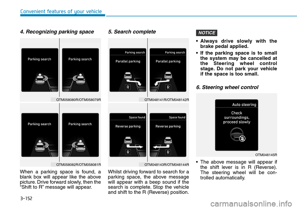 Hyundai Santa Fe 2019 Owners Manual - RHD (UK, Australia) 3-152
4. Recognizing parking space
When a parking space is found, a
blank box will appear like the above
picture. Drive forward slowly, then the
“Shift to R” message will appear.
5. Search complet Hyundai Santa Fe 2019 Owners Manual - RHD (UK, Australia) 3-152
4. Recognizing parking space
When a parking space is found, a
blank box will appear like the above
picture. Drive forward slowly, then the
“Shift to R” message will appear.
5. Search complet