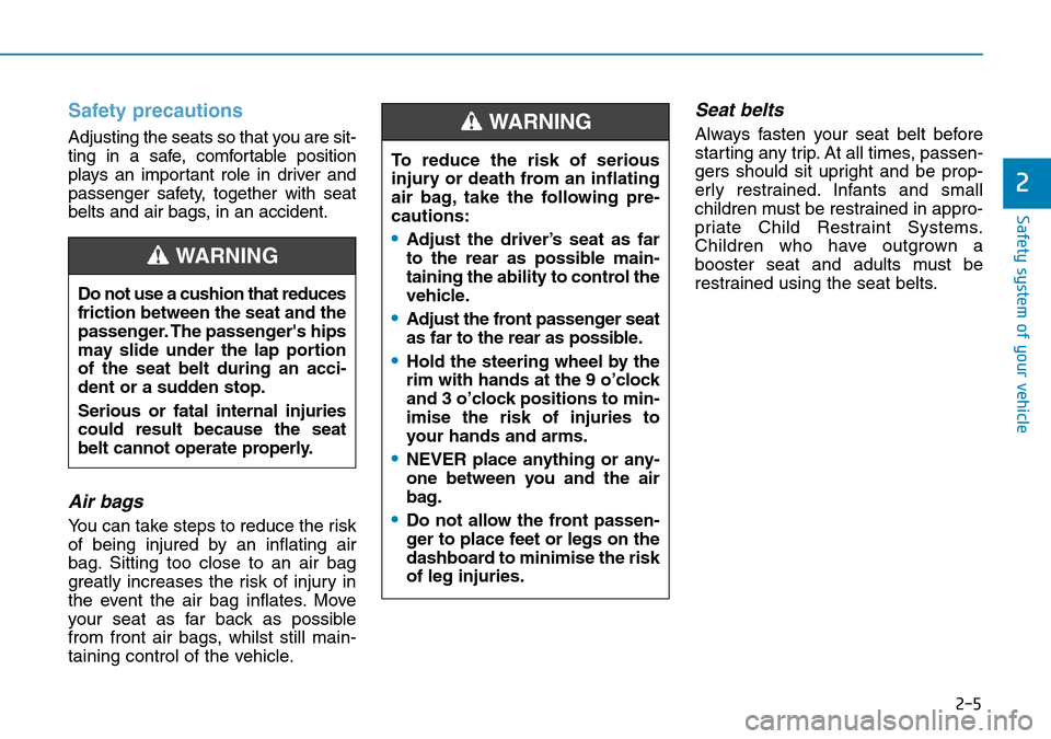 Hyundai Santa Fe 2019 - RHD (UK, Australia) Owners Guide 2-5
Safety system of your vehicle
2
Safety precautions
Adjusting the seats so that you are sit-
ting in a safe, comfortable position
plays an important role in driver and
passenger safety, together w Hyundai Santa Fe 2019 - RHD (UK, Australia) Owners Guide 2-5
Safety system of your vehicle
2
Safety precautions
Adjusting the seats so that you are sit-
ting in a safe, comfortable position
plays an important role in driver and
passenger safety, together w