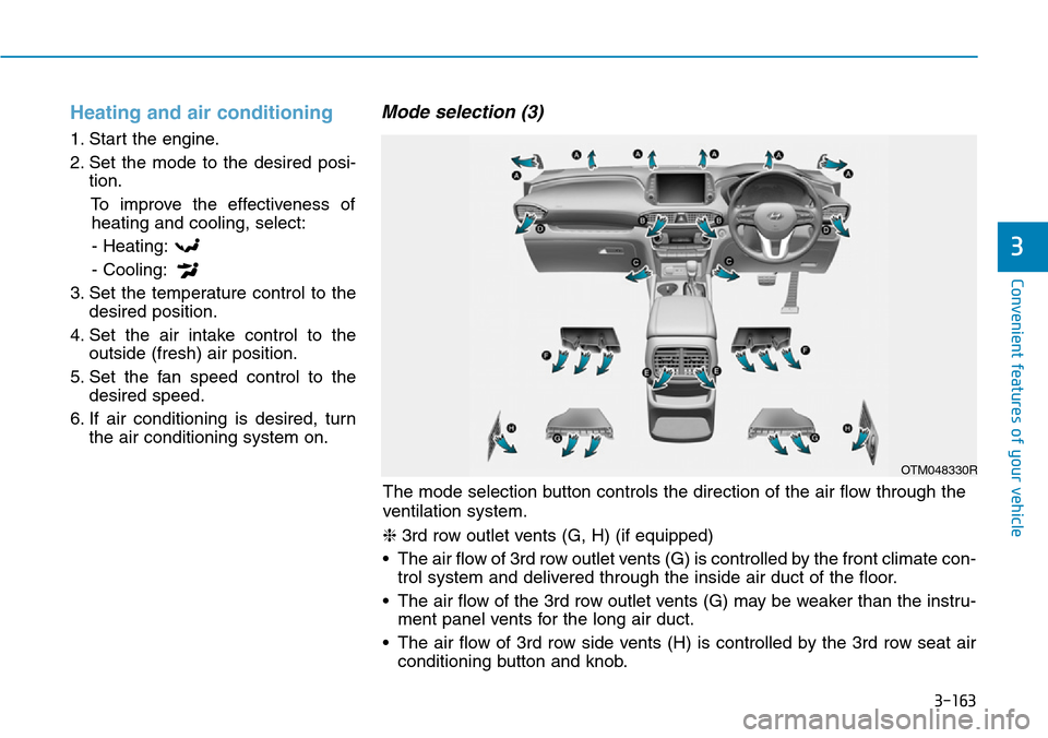 Hyundai Santa Fe 2019 Owners Manual - RHD (UK, Australia) 3-163
Convenient features of your vehicle
3
Heating and air conditioning
1. Start the engine.
2. Set the mode to the desired posi-
tion.
To improve the effectiveness of
heating and cooling, select:
- Hyundai Santa Fe 2019 Owners Manual - RHD (UK, Australia) 3-163
Convenient features of your vehicle
3
Heating and air conditioning
1. Start the engine.
2. Set the mode to the desired posi-
tion.
To improve the effectiveness of
heating and cooling, select:
-