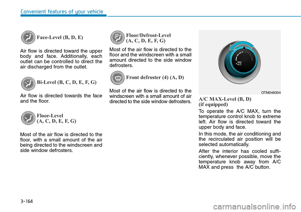 Hyundai Santa Fe 2019 Owners Manual - RHD (UK, Australia) 3-164
Convenient features of your vehicle
Face-Level (B, D, E)
Air flow is directed toward the upper
body and face. Additionally, each
outlet can be controlled to direct the
air discharged from the ou Hyundai Santa Fe 2019 Owners Manual - RHD (UK, Australia) 3-164
Convenient features of your vehicle
Face-Level (B, D, E)
Air flow is directed toward the upper
body and face. Additionally, each
outlet can be controlled to direct the
air discharged from the ou