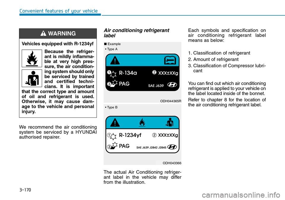 Hyundai Santa Fe 2019 Owners Manual - RHD (UK, Australia) 3-170
We recommend the air conditioning
system be serviced by a HYUNDAI
authorised repairer.
Air conditioning refrigerant
label
The actual Air Conditioning refriger-
ant label in the vehicle may diffe Hyundai Santa Fe 2019 Owners Manual - RHD (UK, Australia) 3-170
We recommend the air conditioning
system be serviced by a HYUNDAI
authorised repairer.
Air conditioning refrigerant
label
The actual Air Conditioning refriger-
ant label in the vehicle may diffe