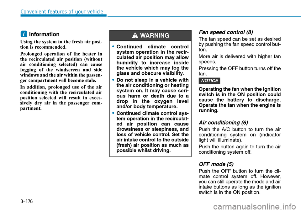 Hyundai Santa Fe 2019 Owners Manual - RHD (UK, Australia) 3-176
Convenient features of your vehicle
Information
Using the system in the fresh air posi-
tion is recommended.
Prolonged operation of the heater in
the recirculated air position (without
air con Hyundai Santa Fe 2019 Owners Manual - RHD (UK, Australia) 3-176
Convenient features of your vehicle
Information
Using the system in the fresh air posi-
tion is recommended.
Prolonged operation of the heater in
the recirculated air position (without
air con