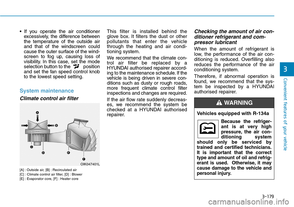 Hyundai Santa Fe 2019 Owners Manual - RHD (UK, Australia) 3-179
Convenient features of your vehicle
• If you operate the air conditioner
excessively, the difference between
the temperature of the outside air
and that of the windscreen could
cause the outer Hyundai Santa Fe 2019 Owners Manual - RHD (UK, Australia) 3-179
Convenient features of your vehicle
• If you operate the air conditioner
excessively, the difference between
the temperature of the outside air
and that of the windscreen could
cause the outer