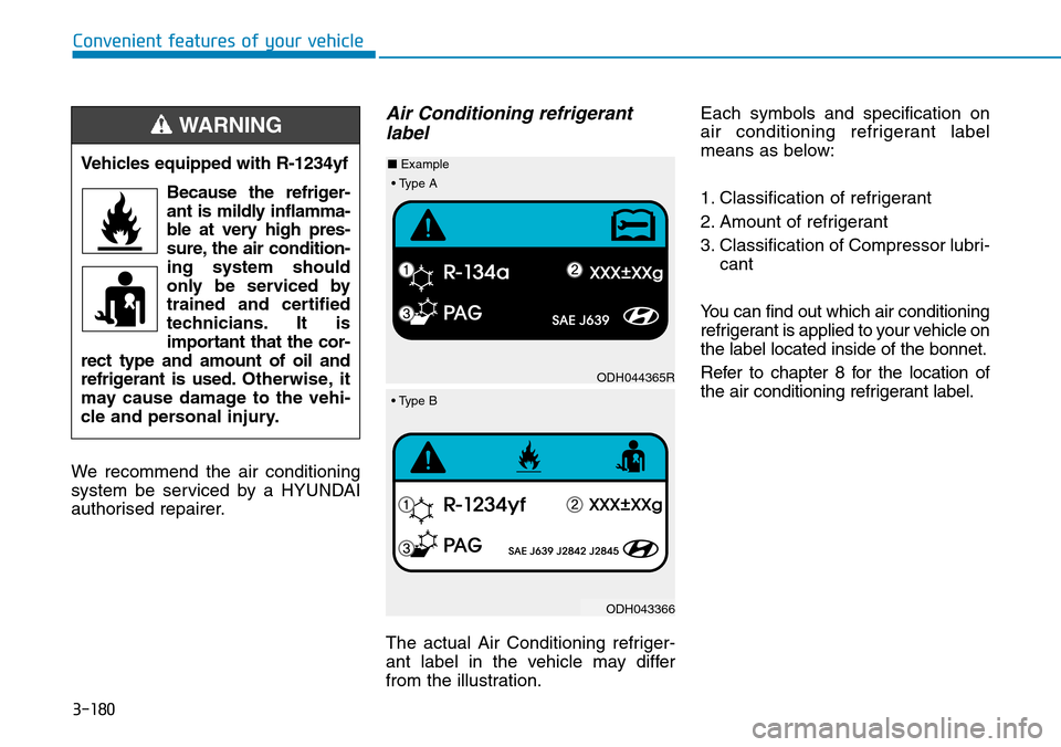 Hyundai Santa Fe 2019 Owners Manual - RHD (UK, Australia) 3-180
Convenient features of your vehicle
We recommend the air conditioning
system be serviced by a HYUNDAI
authorised repairer.
Air Conditioning refrigerant
label
The actual Air Conditioning refriger Hyundai Santa Fe 2019 Owners Manual - RHD (UK, Australia) 3-180
Convenient features of your vehicle
We recommend the air conditioning
system be serviced by a HYUNDAI
authorised repairer.
Air Conditioning refrigerant
label
The actual Air Conditioning refriger