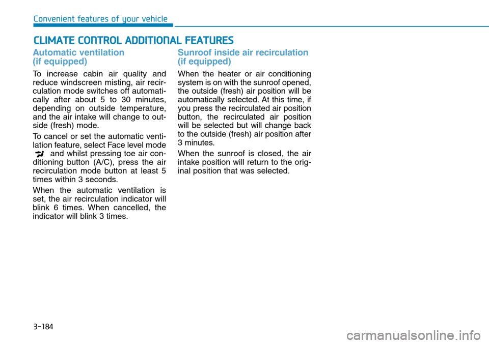 Hyundai Santa Fe 2019 Owners Manual - RHD (UK, Australia) 3-184
Convenient features of your vehicle
Automatic ventilation
(if equipped)
To increase cabin air quality and
reduce windscreen misting, air recir-
culation mode switches off automati-
cally after Hyundai Santa Fe 2019 Owners Manual - RHD (UK, Australia) 3-184
Convenient features of your vehicle
Automatic ventilation
(if equipped)
To increase cabin air quality and
reduce windscreen misting, air recir-
culation mode switches off automati-
cally after