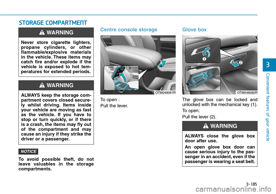 Hyundai Santa Fe 2019 Owners Manual - RHD (UK, Australia) 3-185
Convenient features of your vehicle
3
STORAGE COMPARTMENT
To avoid possible theft, do not
leave valuables in the storage
compartments.
Centre console storage
To open :
Pull the lever.
Glove box
Hyundai Santa Fe 2019 Owners Manual - RHD (UK, Australia) 3-185
Convenient features of your vehicle
3
STORAGE COMPARTMENT
To avoid possible theft, do not
leave valuables in the storage
compartments.
Centre console storage
To open :
Pull the lever.
Glove box