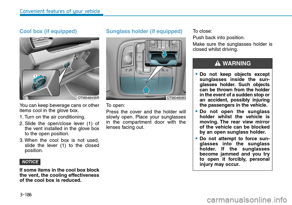Hyundai Santa Fe 2019 Owners Manual - RHD (UK, Australia) 3-186
Convenient features of your vehicle
Cool box (if equipped)
You can keep beverage cans or other
items cool in the glove box.
1. Turn on the air conditioning.
2. Slide the open/close lever (1) of
Hyundai Santa Fe 2019 Owners Manual - RHD (UK, Australia) 3-186
Convenient features of your vehicle
Cool box (if equipped)
You can keep beverage cans or other
items cool in the glove box.
1. Turn on the air conditioning.
2. Slide the open/close lever (1) of
