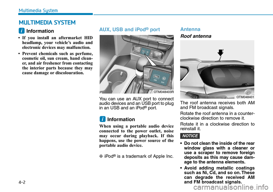 Hyundai Santa Fe 2019 Owners Manual - RHD (UK, Australia) 4-2
Multimedia System
Information
• If you install an aftermarket HID
headlamp, your vehicle’s audio and
electronic devices may malfunction.
• Prevent chemicals such as perfume,
cosmetic oil, s Hyundai Santa Fe 2019 Owners Manual - RHD (UK, Australia) 4-2
Multimedia System
Information
• If you install an aftermarket HID
headlamp, your vehicle’s audio and
electronic devices may malfunction.
• Prevent chemicals such as perfume,
cosmetic oil, s