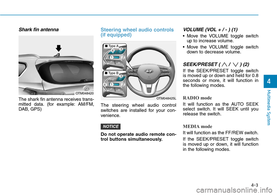 Hyundai Santa Fe 2019 Owners Manual - RHD (UK, Australia) 4-3
Multimedia System
4
Shark fin antenna
The shark fin antenna receives trans-
mitted data. (for example: AM/FM,
DAB, GPS)
Steering wheel audio controls
(if equipped)
The steering wheel audio contro Hyundai Santa Fe 2019 Owners Manual - RHD (UK, Australia) 4-3
Multimedia System
4
Shark fin antenna
The shark fin antenna receives trans-
mitted data. (for example: AM/FM,
DAB, GPS)
Steering wheel audio controls
(if equipped)
The steering wheel audio contro