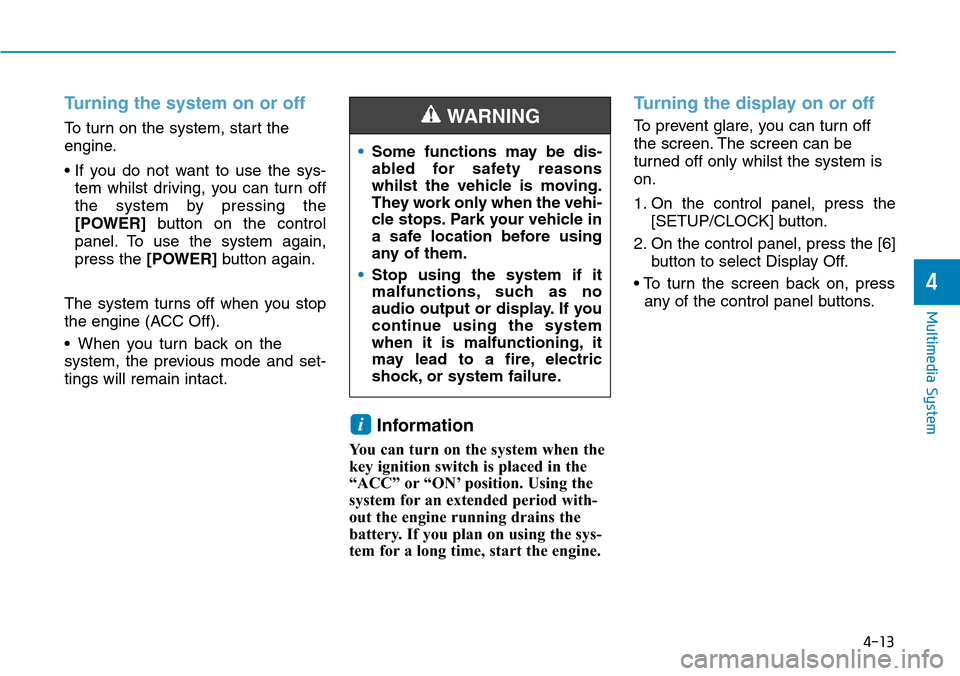 Hyundai Santa Fe 2019  Owners Manual - RHD (UK, Australia) 4-13
Multimedia System
4
Turning the system on or off
To turn on the system, start the
engine.
• If you do not want to use the sys-
tem whilst driving, you can turn off
the system by pressing the
[P