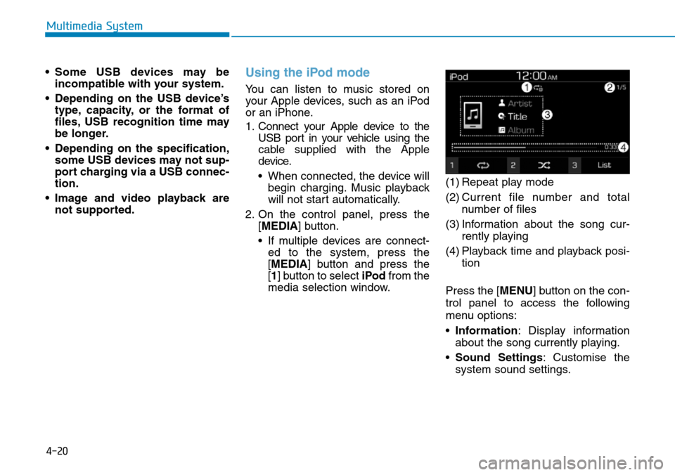 Hyundai Santa Fe 2019 Owners Manual - RHD (UK, Australia) 4-20
Multimedia System
• Some USB devices may be
incompatible with your system.
• Depending on the USB device’s
type, capacity, or the format of
files, USB recognition time may
be longer.
• De Hyundai Santa Fe 2019 Owners Manual - RHD (UK, Australia) 4-20
Multimedia System
• Some USB devices may be
incompatible with your system.
• Depending on the USB device’s
type, capacity, or the format of
files, USB recognition time may
be longer.
• De