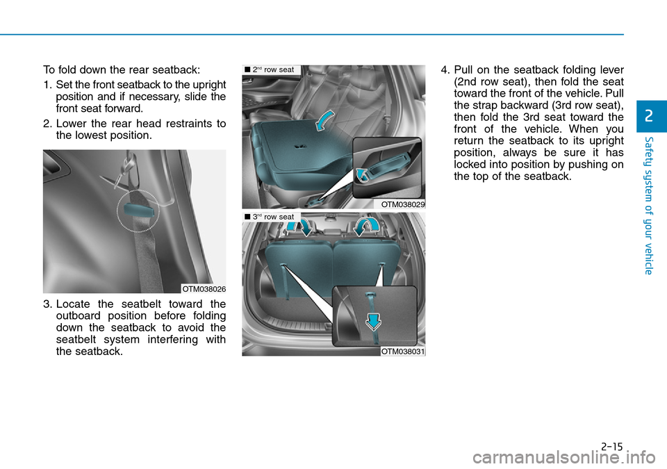 Hyundai Santa Fe 2019 - RHD (UK, Australia) Owners Guide 2-15
Safety system of your vehicle
2
To fold down the rear seatback:
1. Set the front seatback to the upright
position and if necessary, slide the
front seat forward.
2. Lower the rear head restraints Hyundai Santa Fe 2019 - RHD (UK, Australia) Owners Guide 2-15
Safety system of your vehicle
2
To fold down the rear seatback:
1. Set the front seatback to the upright
position and if necessary, slide the
front seat forward.
2. Lower the rear head restraints