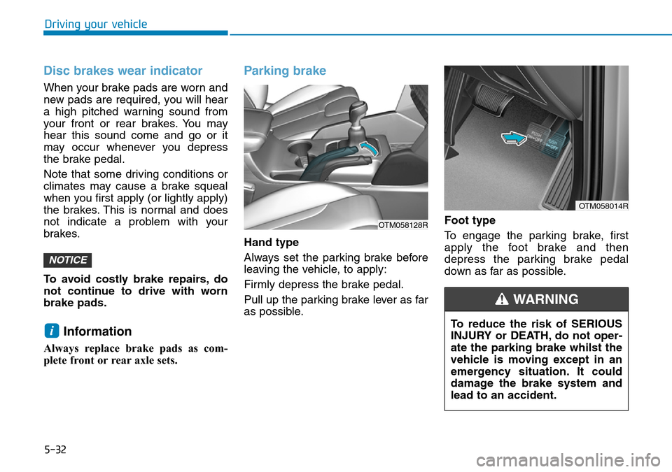 Hyundai Santa Fe 2019  Owners Manual - RHD (UK, Australia) 5-32
Driving your vehicle
Disc brakes wear indicator 
When your brake pads are worn and
new pads are required, you will hear
a high pitched warning sound from
your front or rear brakes. You may
hear t Hyundai Santa Fe 2019  Owners Manual - RHD (UK, Australia) 5-32
Driving your vehicle
Disc brakes wear indicator 
When your brake pads are worn and
new pads are required, you will hear
a high pitched warning sound from
your front or rear brakes. You may
hear t