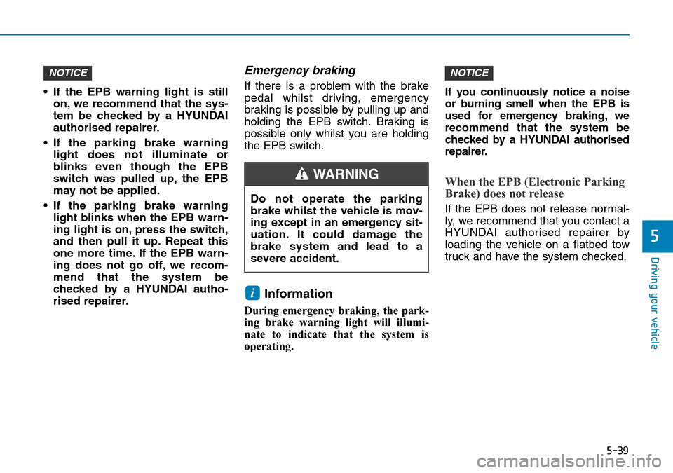 Hyundai Santa Fe 2019   - RHD (UK, Australia) Service Manual 5-39
Driving your vehicle
5
• If the EPB warning light is still
on, we recommend that the sys-
tem be checked by a HYUNDAI
authorised repairer.
• If the parking brake warning
light does not illumi Hyundai Santa Fe 2019   - RHD (UK, Australia) Service Manual 5-39
Driving your vehicle
5
• If the EPB warning light is still
on, we recommend that the sys-
tem be checked by a HYUNDAI
authorised repairer.
• If the parking brake warning
light does not illumi