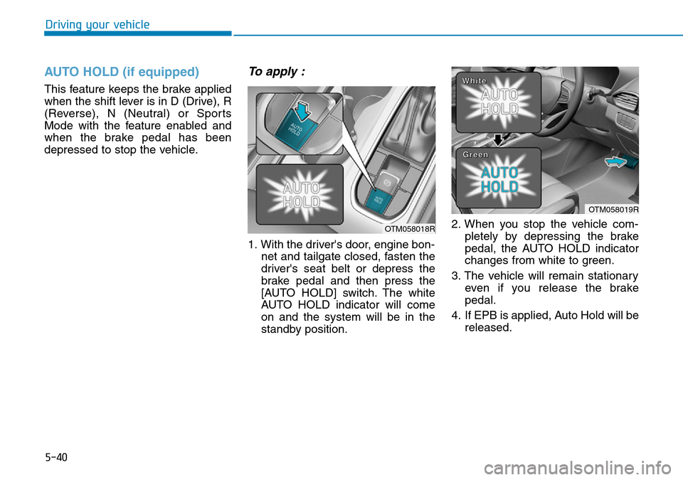 Hyundai Santa Fe 2019  Owners Manual - RHD (UK, Australia) 5-40
Driving your vehicle
AUTO HOLD (if equipped)
This feature keeps the brake applied
when the shift lever is in D (Drive), R
(Reverse), N (Neutral) or Sports
Mode with the feature enabled and
when t Hyundai Santa Fe 2019  Owners Manual - RHD (UK, Australia) 5-40
Driving your vehicle
AUTO HOLD (if equipped)
This feature keeps the brake applied
when the shift lever is in D (Drive), R
(Reverse), N (Neutral) or Sports
Mode with the feature enabled and
when t