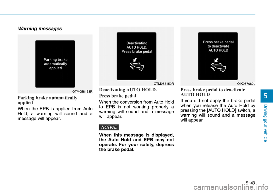Hyundai Santa Fe 2019   - RHD (UK, Australia) Service Manual 5-43
Driving your vehicle
5
Warning messages
Parking brake automatically
applied
When the EPB is applied from Auto
Hold, a warning will sound and a
message will appear.
Deactivating AUTO  HOLD.
Press  Hyundai Santa Fe 2019   - RHD (UK, Australia) Service Manual 5-43
Driving your vehicle
5
Warning messages
Parking brake automatically
applied
When the EPB is applied from Auto
Hold, a warning will sound and a
message will appear.
Deactivating AUTO  HOLD.
Press