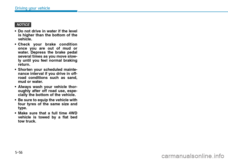 Hyundai Santa Fe 2019  Owners Manual - RHD (UK, Australia) 5-56
Driving your vehicle
• Do not drive in water if the level
is higher than the bottom of the
vehicle.
• Check your brake condition
once you are out of mud or
water. Depress the brake pedal
seve Hyundai Santa Fe 2019  Owners Manual - RHD (UK, Australia) 5-56
Driving your vehicle
• Do not drive in water if the level
is higher than the bottom of the
vehicle.
• Check your brake condition
once you are out of mud or
water. Depress the brake pedal
seve