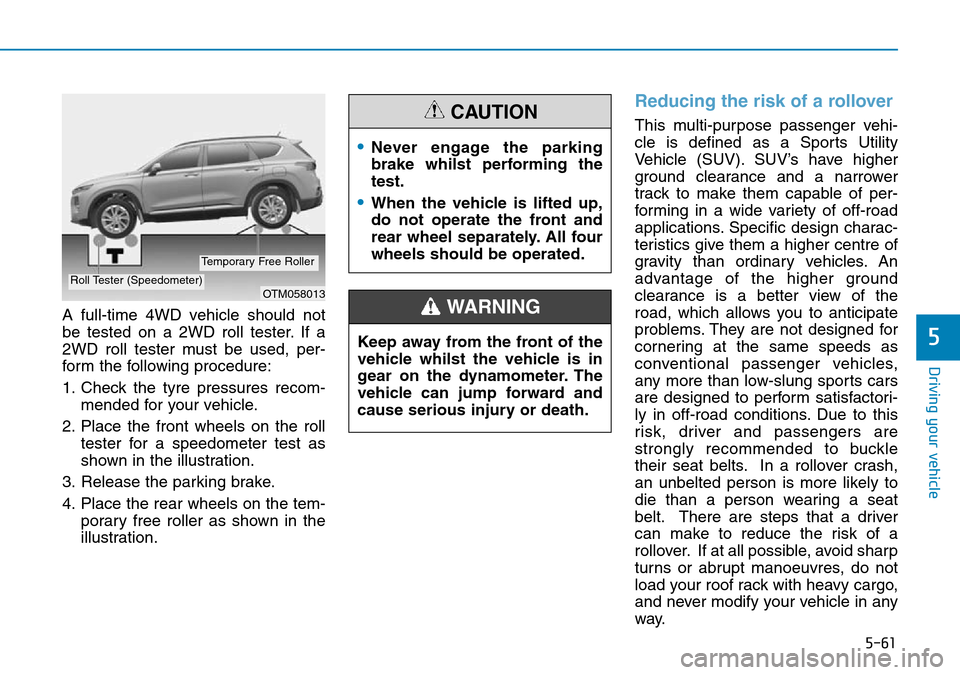 Hyundai Santa Fe 2019  Owners Manual - RHD (UK, Australia) 5-61
Driving your vehicle
5
A full-time 4WD vehicle should not
be tested on a 2WD roll tester. If a
2WD roll tester must be used, per-
form the following procedure:
1. Check the tyre pressures recom-
 Hyundai Santa Fe 2019  Owners Manual - RHD (UK, Australia) 5-61
Driving your vehicle
5
A full-time 4WD vehicle should not
be tested on a 2WD roll tester. If a
2WD roll tester must be used, per-
form the following procedure:
1. Check the tyre pressures recom-