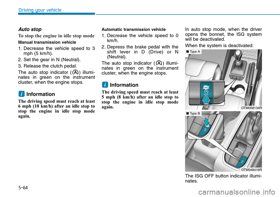 Hyundai Santa Fe 2019  Owners Manual - RHD (UK, Australia) 5-64
Driving your vehicle
Auto stop
To stop the engine in idle stop mode
Manual transmission vehicle
1. Decrease the vehicle speed to 3
mph (5 km/h).
2. Set the gear in N (Neutral).
3. Release the clu Hyundai Santa Fe 2019  Owners Manual - RHD (UK, Australia) 5-64
Driving your vehicle
Auto stop
To stop the engine in idle stop mode
Manual transmission vehicle
1. Decrease the vehicle speed to 3
mph (5 km/h).
2. Set the gear in N (Neutral).
3. Release the clu