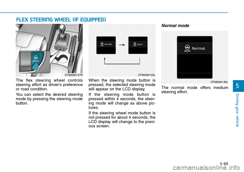 Hyundai Santa Fe 2019  Owners Manual - RHD (UK, Australia) 5-69
Driving your vehicle
5
The flex steering wheel controls
steering effort as drivers preference
or road condition.
You can select the desired steering
mode by pressing the steering mode
button.Whe Hyundai Santa Fe 2019  Owners Manual - RHD (UK, Australia) 5-69
Driving your vehicle
5
The flex steering wheel controls
steering effort as drivers preference
or road condition.
You can select the desired steering
mode by pressing the steering mode
button.Whe