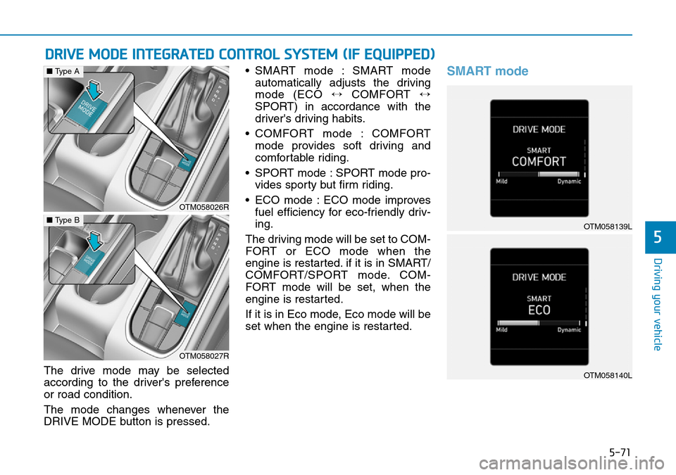 Hyundai Santa Fe 2019  Owners Manual - RHD (UK, Australia) 5-71
Driving your vehicle
5
DRIVE MODE INTEGRATED CONTROL SYSTEM (IF EQUIPPED)
The drive mode may be selected
according to the drivers preference
or road condition.
The mode changes whenever the
DRIV Hyundai Santa Fe 2019  Owners Manual - RHD (UK, Australia) 5-71
Driving your vehicle
5
DRIVE MODE INTEGRATED CONTROL SYSTEM (IF EQUIPPED)
The drive mode may be selected
according to the drivers preference
or road condition.
The mode changes whenever the
DRIV
