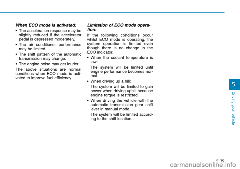 Hyundai Santa Fe 2019  Owners Manual - RHD (UK, Australia) 5-75
Driving your vehicle
5
When ECO mode is activated:
• The acceleration response may be
slightly reduced if the accelerator
pedal is depressed moderately.
• The air conditioner performance
may 