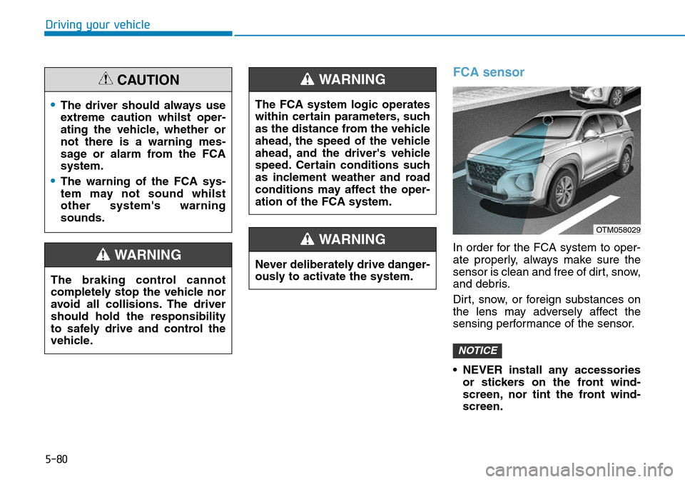 Hyundai Santa Fe 2019  Owners Manual - RHD (UK, Australia) 5-80
Driving your vehicle
FCA sensor
In order for the FCA system to oper-
ate properly, always make sure the
sensor is clean and free of dirt, snow,
and debris.
Dirt, snow, or foreign substances on
th Hyundai Santa Fe 2019  Owners Manual - RHD (UK, Australia) 5-80
Driving your vehicle
FCA sensor
In order for the FCA system to oper-
ate properly, always make sure the
sensor is clean and free of dirt, snow,
and debris.
Dirt, snow, or foreign substances on
th